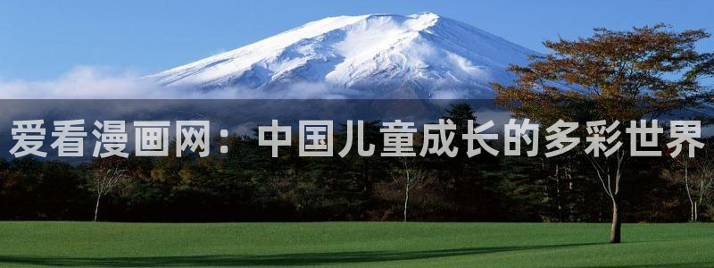 汗汗漫画在线入口：爱看漫画网：中国儿童成长的多彩世界