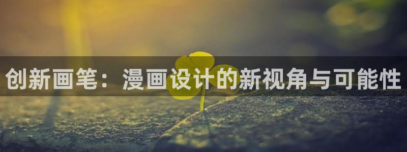 汗汗漫画漫画首页：创新画笔：漫画设计的新视角与可能性