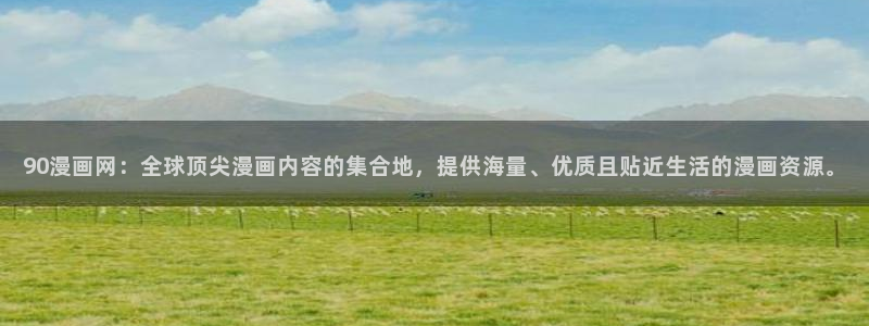 汗汗漫画首页登录免费入口：90漫画网：全球顶尖漫画内容的集合地，提供海量、优质且贴近生活的漫画资源。